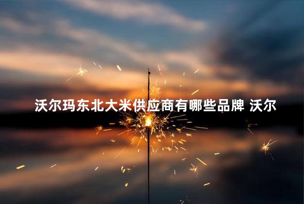 沃尔玛东北大米供应商有哪些品牌 沃尔玛对供应商的要求